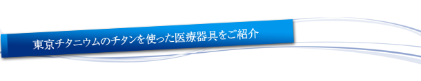 東京チタニウムのチタンを使った医療器具をご紹介